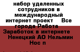 набор удаленных сотрудников в международный интернет-проект  - Все города Работа » Заработок в интернете   . Ненецкий АО,Нельмин Нос п.